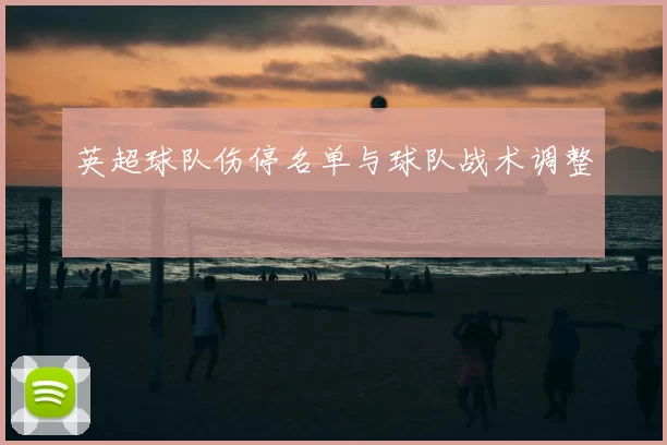 英超球队伤停名单与球队战术调整