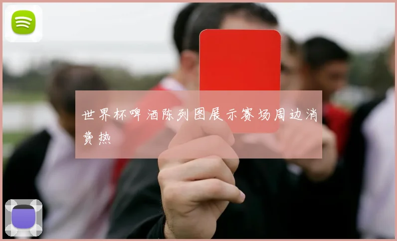 世界杯啤酒陈列图展示赛场周边消费热