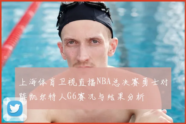 上海体育卫视直播NBA总决赛勇士对阵凯尔特人G6赛况与结果分析