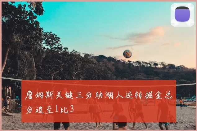 詹姆斯关键三分助湖人逆转掘金总分追至1比3