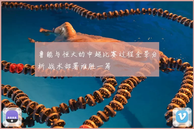 鲁能与恒大的中超比赛过程全景分析 战术部署谁胜一筹