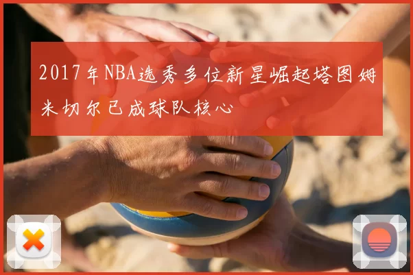 2017年NBA选秀多位新星崛起塔图姆米切尔已成球队核心