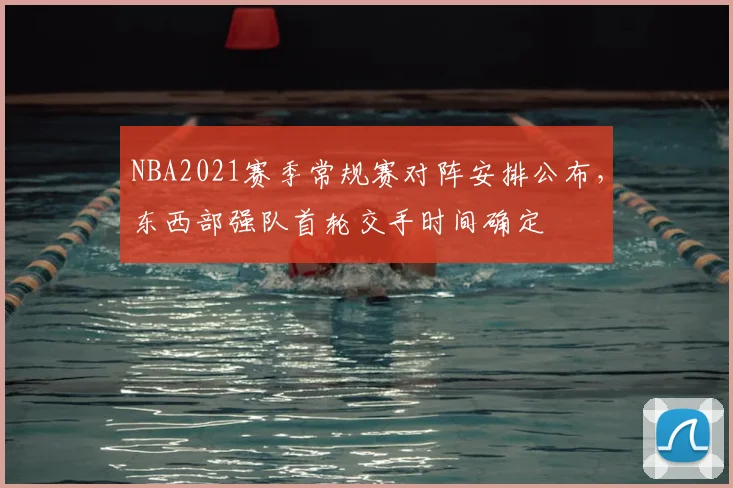 NBA2021赛季常规赛对阵安排公布，东西部强队首轮交手时间确定