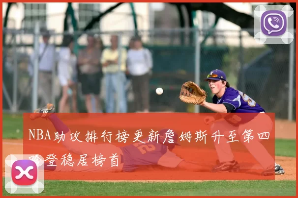 NBA助攻排行榜更新詹姆斯升至第四哈登稳居榜首