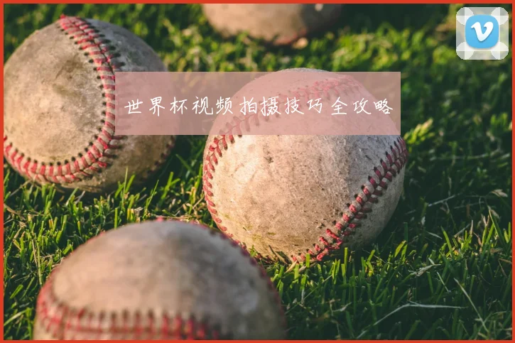 世界杯视频拍摄技巧全攻略