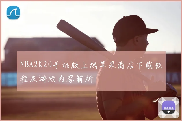 NBA2K20手机版上线苹果商店下载教程及游戏内容解析