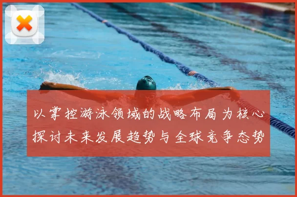 以掌控游泳领域的战略布局为核心探讨未来发展趋势与全球竞争态势