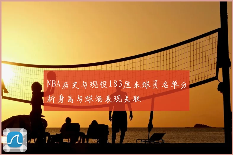 NBA历史与现役183厘米球员名单分析身高与球场表现关联