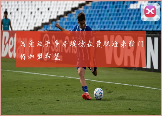 马竞放弃争夺埃德森曼联迎来新门将加盟希望