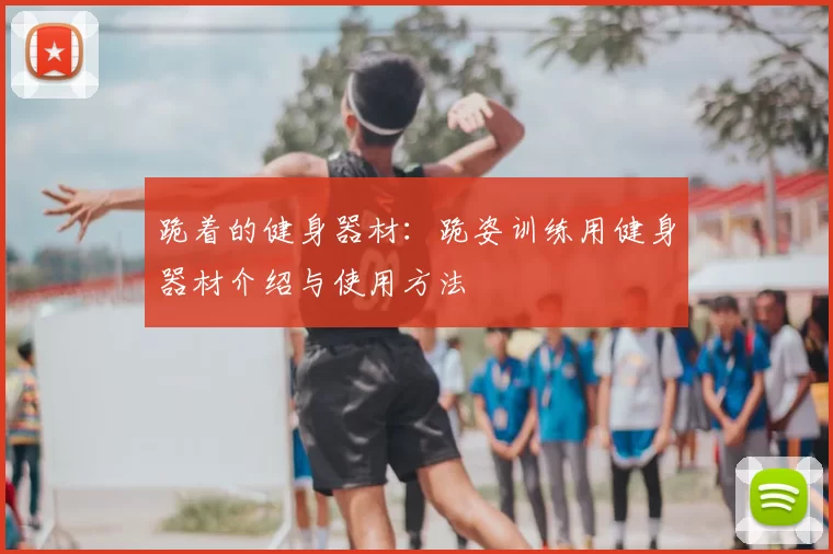 跪着的健身器材：跪姿训练用健身器材介绍与使用方法