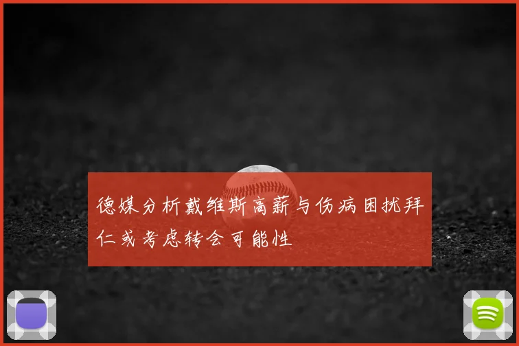 德媒分析戴维斯高薪与伤病困扰拜仁或考虑转会可能性