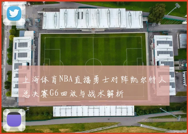 上海体育NBA直播勇士对阵凯尔特人总决赛G6回放与战术解析