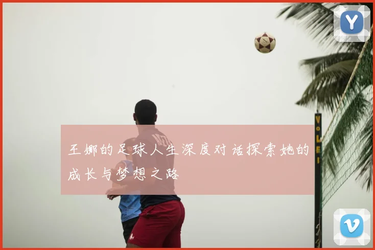 王娜的足球人生深度对话探索她的成长与梦想之路