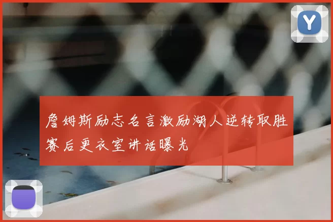 詹姆斯励志名言激励湖人逆转取胜赛后更衣室讲话曝光