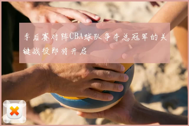 季后赛对阵CBA球队争夺总冠军的关键战役即将开启