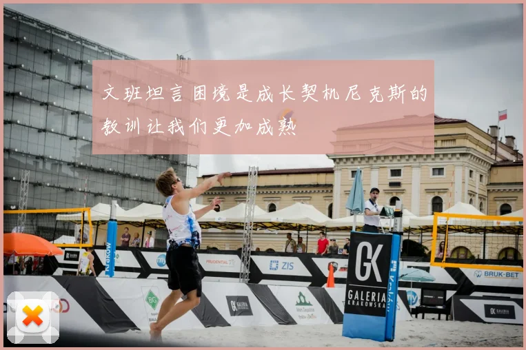 文班坦言困境是成长契机尼克斯的教训让我们更加成熟