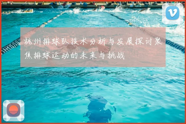 杭州排球队技术分析与发展探讨聚焦排球运动的未来与挑战
