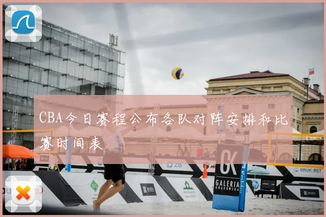CBA今日赛程公布各队对阵安排和比赛时间表
