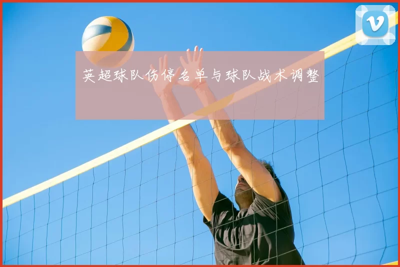 英超球队伤停名单与球队战术调整