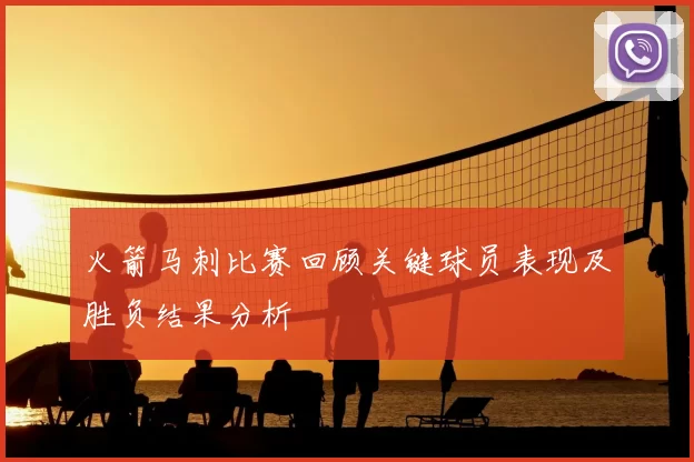 火箭马刺比赛回顾关键球员表现及胜负结果分析