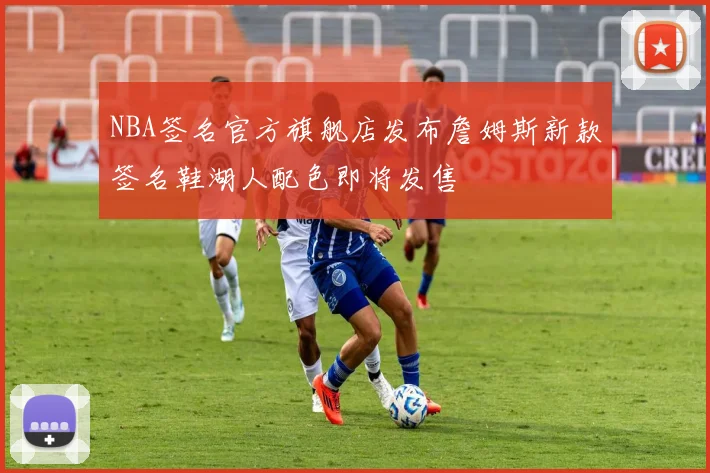 NBA签名官方旗舰店发布詹姆斯新款签名鞋湖人配色即将发售