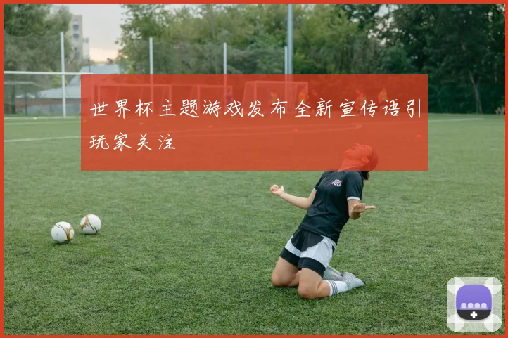 世界杯主题游戏发布全新宣传语引玩家关注