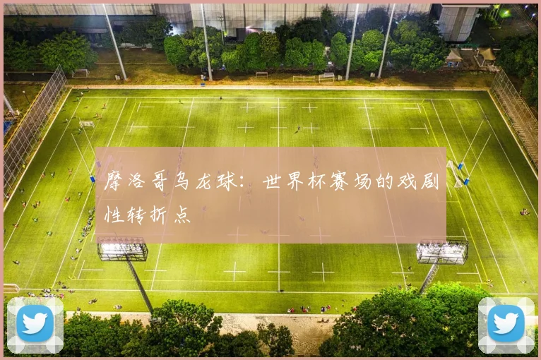 摩洛哥乌龙球:世界杯赛场的戏剧性转折点