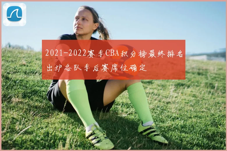 2021-2022赛季CBA积分榜最终排名出炉各队季后赛席位确定