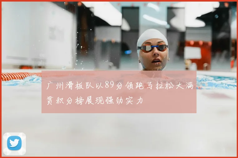 广州滑板队以89分领跑马拉松大满贯积分榜展现强劲实力