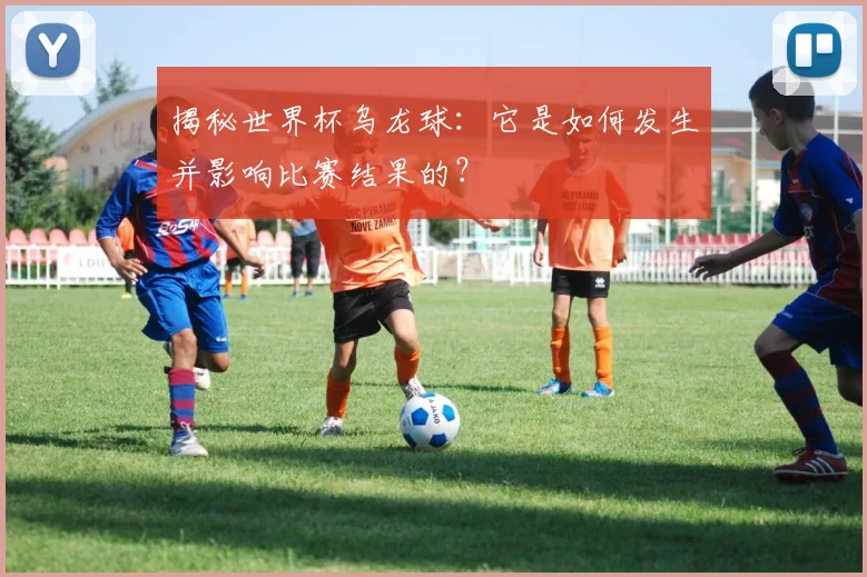 揭秘世界杯乌龙球：它是如何发生并影响比赛结果的？