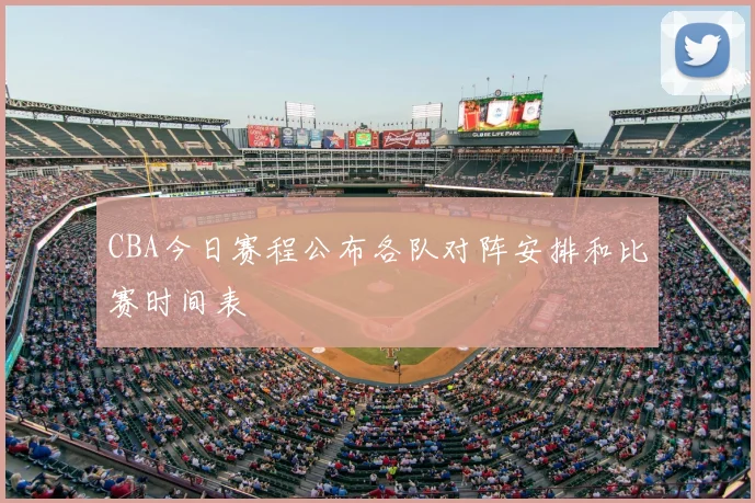 CBA今日赛程公布各队对阵安排和比赛时间表