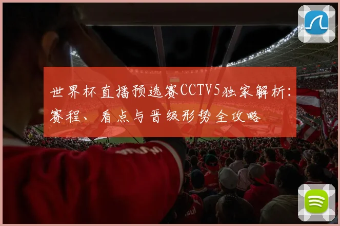 世界杯直播预选赛CCTV5独家解析:赛程、看点与晋级形势全攻略