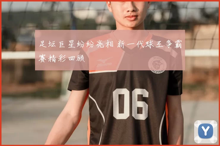 足坛巨星纷纷亮相 新一代球王争霸赛精彩回顾